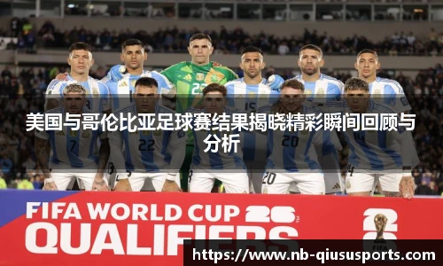 美国与哥伦比亚足球赛结果揭晓精彩瞬间回顾与分析