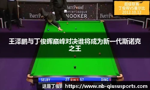 王泽鹏与丁俊晖巅峰对决谁将成为新一代斯诺克之王