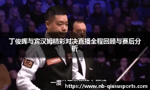 丁俊晖与宾汉姆精彩对决直播全程回顾与赛后分析