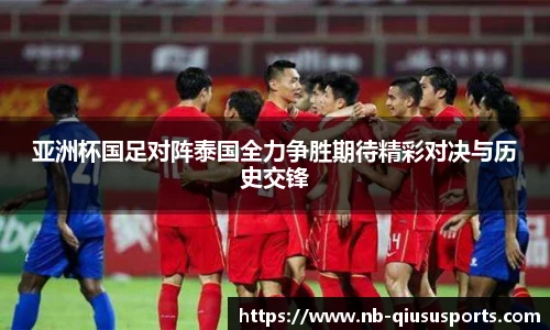 亚洲杯国足对阵泰国全力争胜期待精彩对决与历史交锋