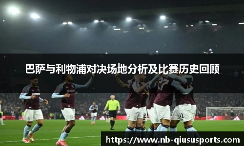 巴萨与利物浦对决场地分析及比赛历史回顾
