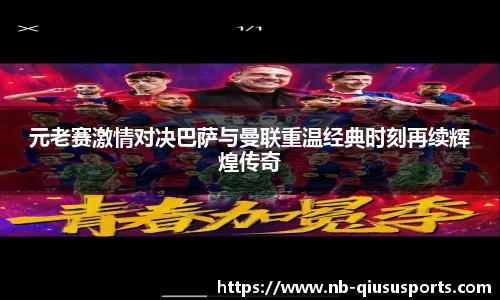 元老赛激情对决巴萨与曼联重温经典时刻再续辉煌传奇