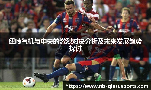 纽喷气机与中央的激烈对决分析及未来发展趋势探讨