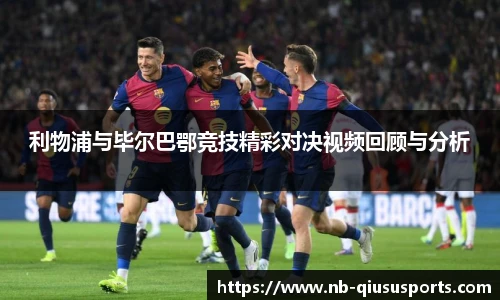 利物浦与毕尔巴鄂竞技精彩对决视频回顾与分析