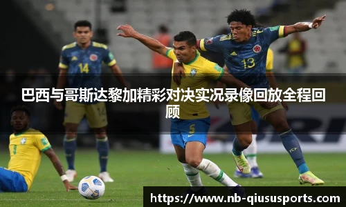 巴西与哥斯达黎加精彩对决实况录像回放全程回顾