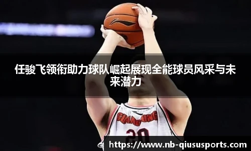 任骏飞领衔助力球队崛起展现全能球员风采与未来潜力