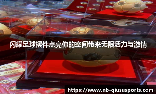 闪耀足球摆件点亮你的空间带来无限活力与激情